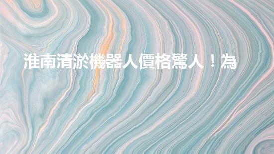 淮南清淤機器人價格驚人！為何如此昂貴？